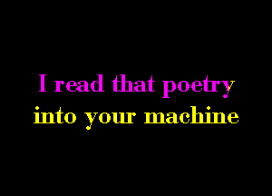 I read that poein

into your machine