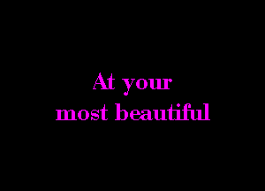 At your

most beautiful