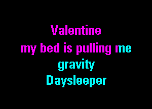 Valentine
my bed is pulling me

gravity
Daysleeper