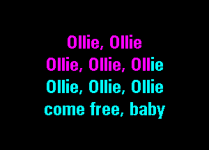 Ollie, Ollie
Ollie, Ollie. Ollie

Ollie, Ollie, Ollie
come free, baby