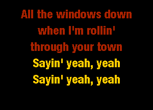 All the windows down
when I'm rollin'
through your town

Sayin' yeah, yeah
Sayin' yeah, yeah