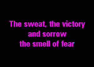 The sweet. the victory

and sorrow
the smell of fear