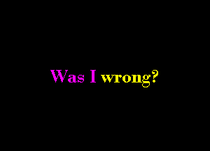 W a I
s
wron
g?