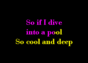 So ifI dive

into a pool

So cool and deep