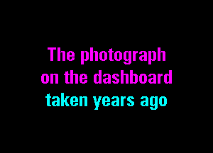 The photograph

on the dashboard
taken years ago