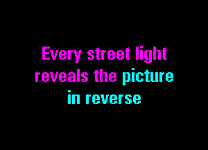 Every street light

reveals the picture
in reverse