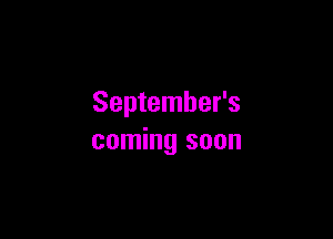 September's

coming soon