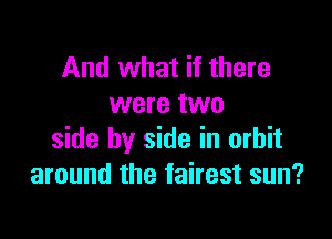 And what if there
were two

side by side in orbit
around the fairest sun?