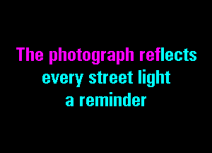 The photograph reflects

every street light
a reminder