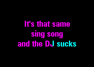 It's that same

sing song
and the DJ sucks
