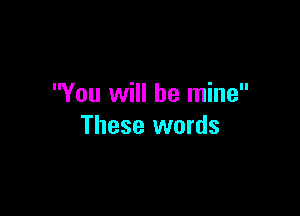 You will be mine

These words