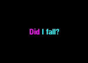 Did I fall?