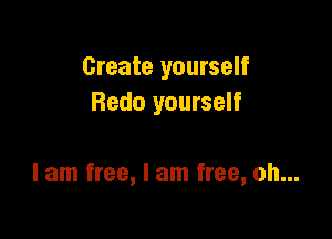 Create yourself
Redo yourself

I am free, I am free, oh...