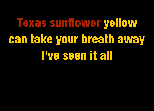 Texas sunflower yellow
can take your breath away

I've seen it all