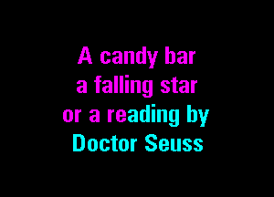 A candy bar
a falling star

or a reading by
Doctor Seuss