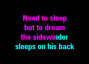 Need to sleep
but to dream

the Sidewinder
sleeps on his back