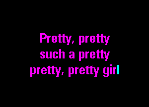 Pretty, pretty

such a pretty
pretty. pretty girl
