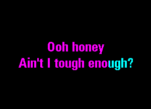 00h honey

Ain't I tough enough?