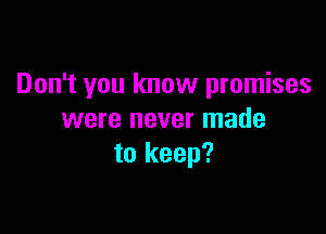 Don't you know promises

were never made
to keep?