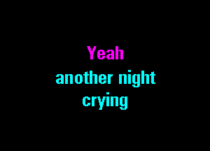 Yeah

another night
crying