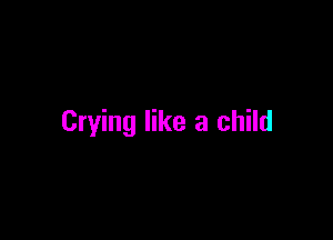 Crying like a child