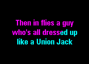 Then in flies a guy

who's all dressed up
like a Union Jack