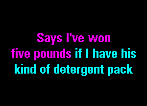 Says I've won

five pounds if I have his
kind of detergent pack