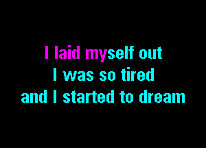 I laid myself out

I was so tired
and I started to dream
