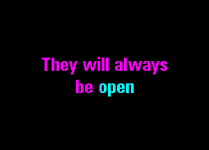 They will always

be open