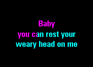 Baby

you can rest your
weary head on me