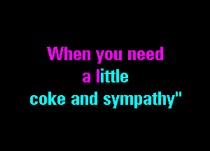 When you need

a little
coke and sympathy