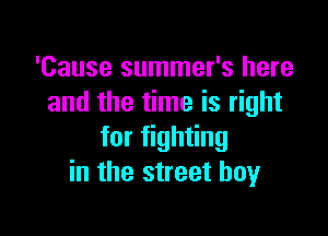 'Cause summer's here
and the time is right

for fighting
in the street boyr