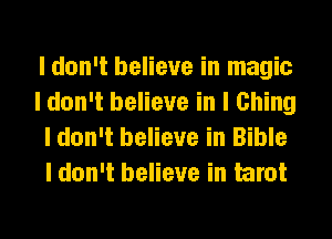 I don't believe in magic
I don't believe in I Ching
I don't believe in Bible
I don't believe in tarot