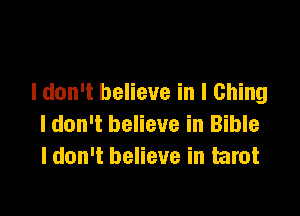 I don't believe in I Ching

I don't believe in Bible
I don't believe in tarot