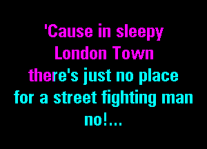 'Cause in sleepy
London Town

there's just nu place
for a street fighting man
no!...