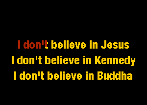 I don't believe in Jesus

ldon't believe in Kennedy
I don't believe in Buddha