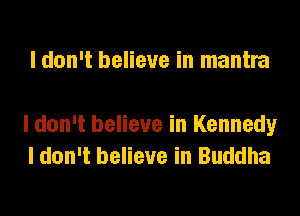 I don't believe in mantra

I don't believe in Kennedy
I don't believe in Buddha