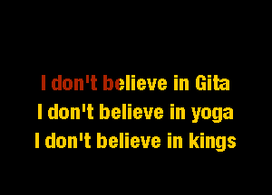 I don't believe in Gib

I don't believe in yoga
I don't believe in kings