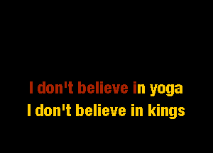 I don't believe in yoga
I don't believe in kings