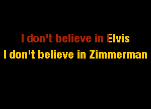 I don't believe in Elvis

I don't believe in Zimmerman