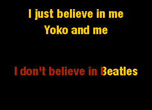 I iust believe in me
Yoko and me

I don't believe in Beatles