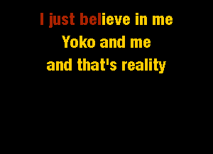 liust believe in me
Yoko and me
and that's reality