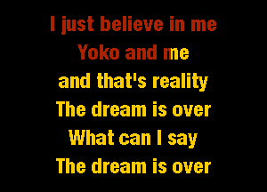 liust believe in me
Yoko and me
and that's reality

The dream is over
What can I say
The dream is over