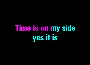 Time is on my side

yes it is