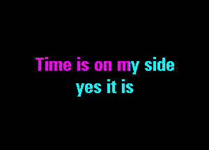 Time is on my side

yes it is