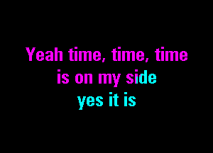 Yeah time, time, time

is on my side
yes it is