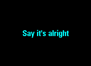 Say it's alright