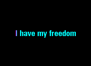 l have my freedom