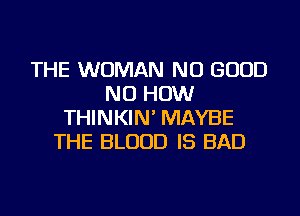 THE WOMAN NO GOOD
NU HOW
THINKIN' MAYBE
THE BLOOD IS BAD