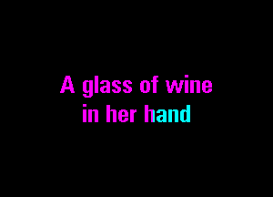 A glass of wine

in her hand